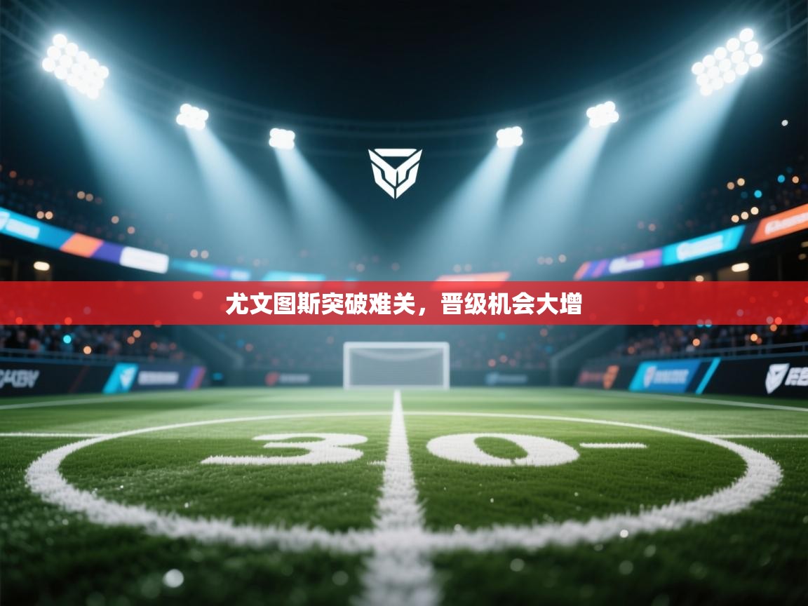 尤文图斯突破难关，晋级机会大增