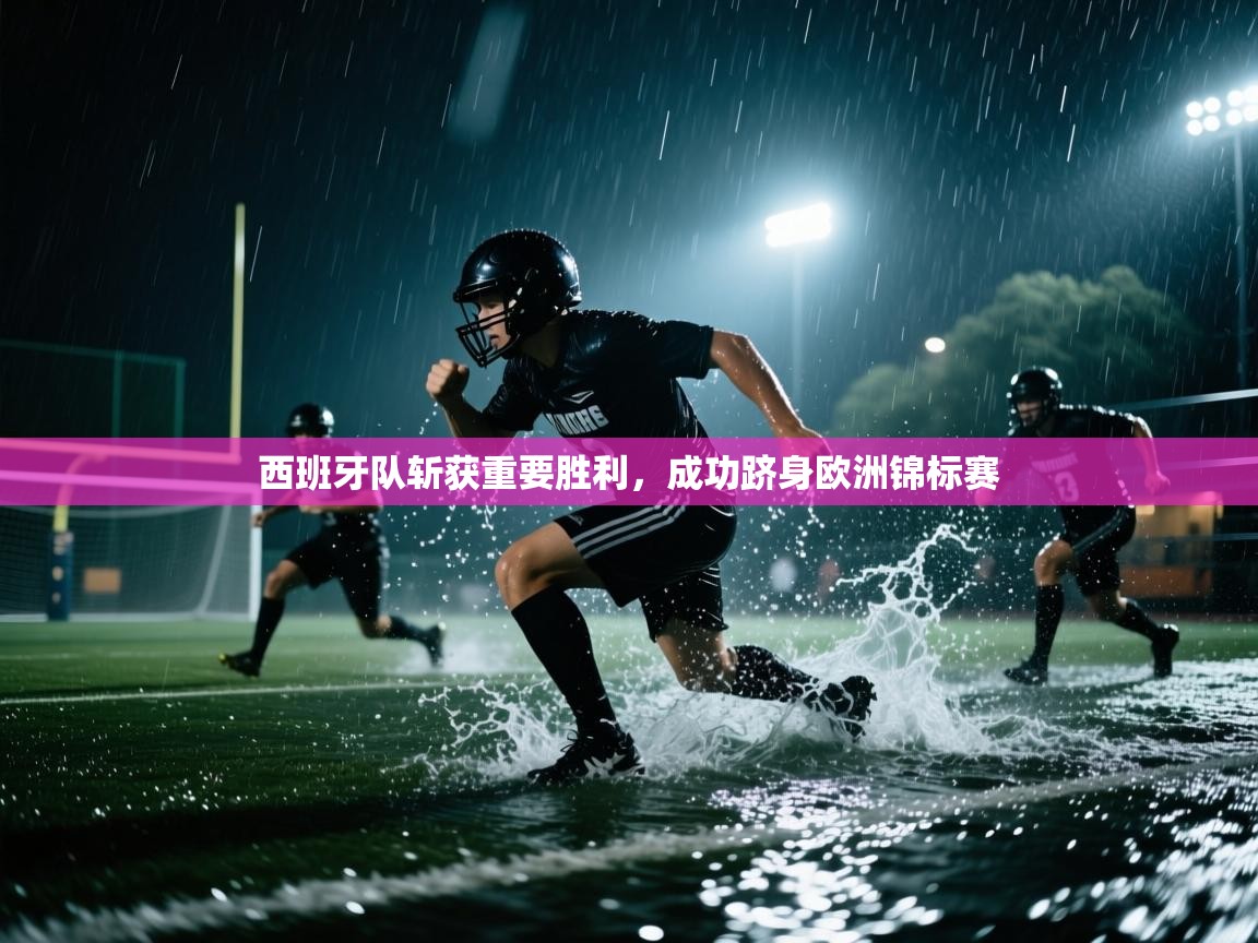 西班牙队斩获重要胜利,成功跻身欧洲锦标赛