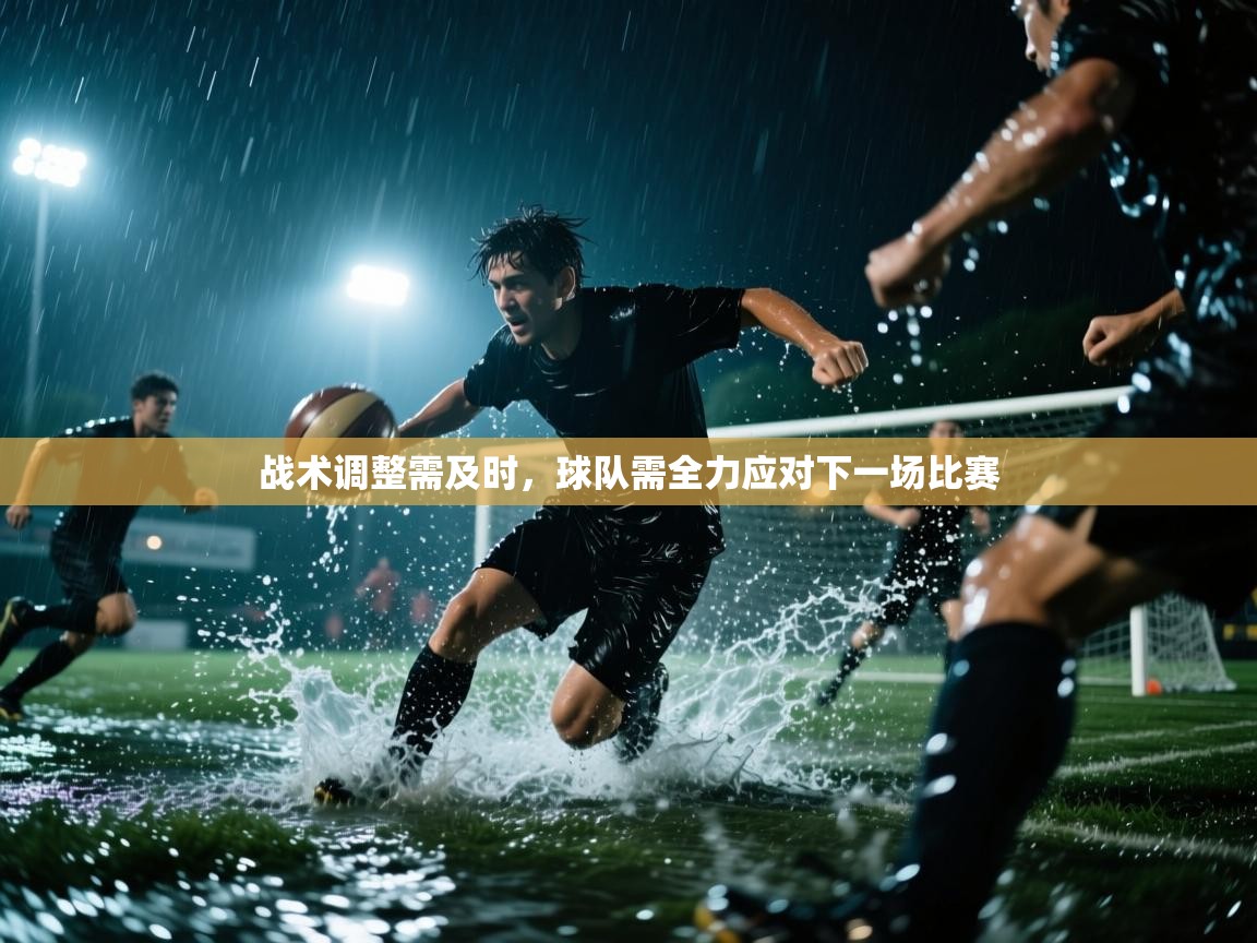 战术调整需及时，球队需全力应对下一场比赛  第2张