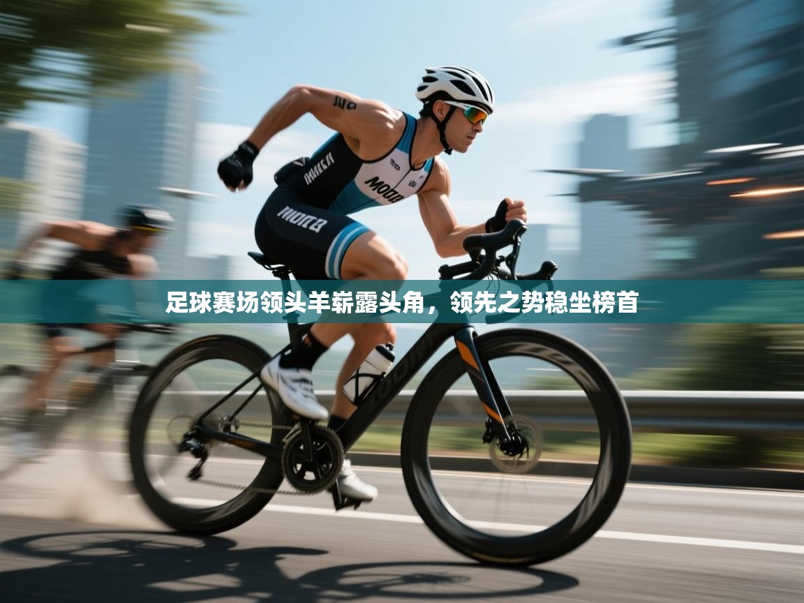 足球赛场领头羊崭露头角，领先之势稳坐榜首