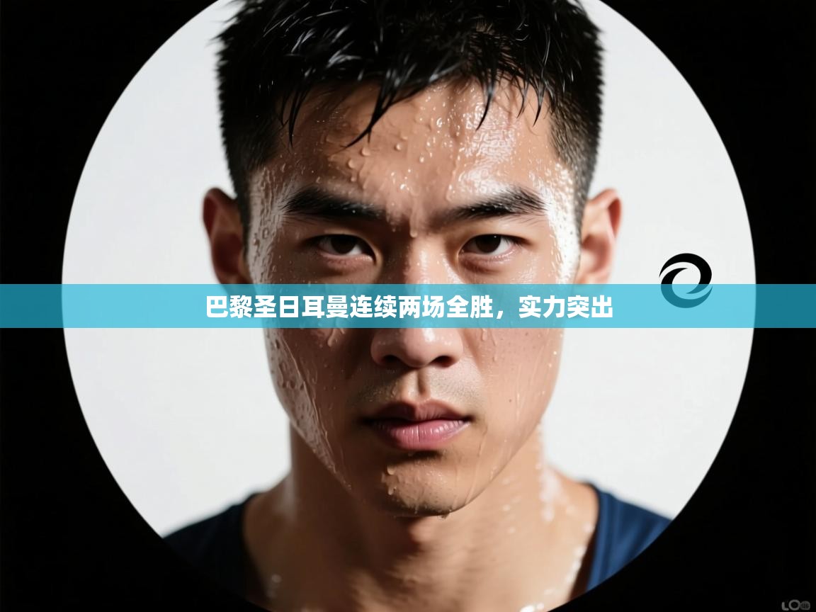 巴黎圣日耳曼连续两场全胜，实力突出