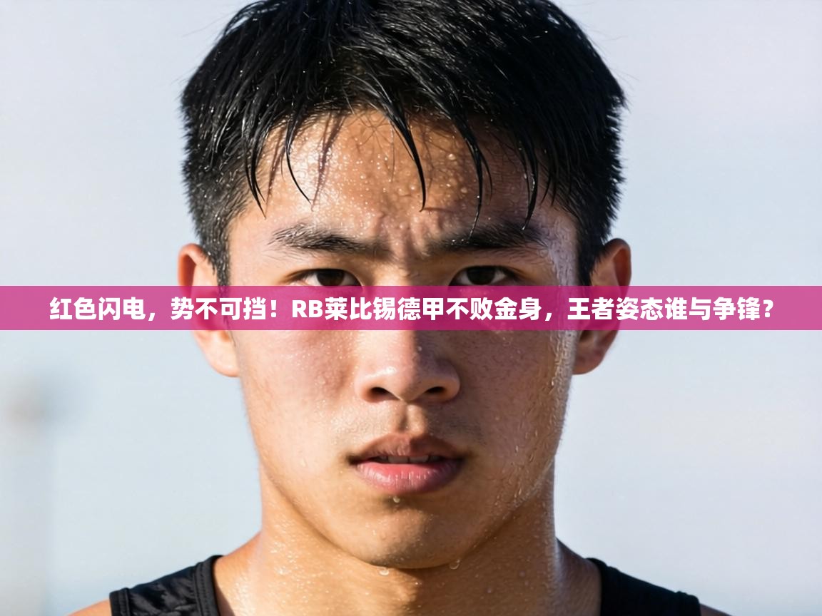 红色闪电,势不可挡!RB莱比锡德甲不败金身,王者姿态谁与争锋? 第1张