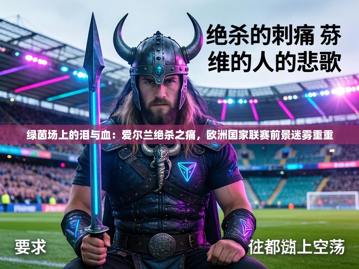 绿茵场上的泪与血：爱尔兰绝杀之痛，欧洲国家联赛前景迷雾重重  第2张