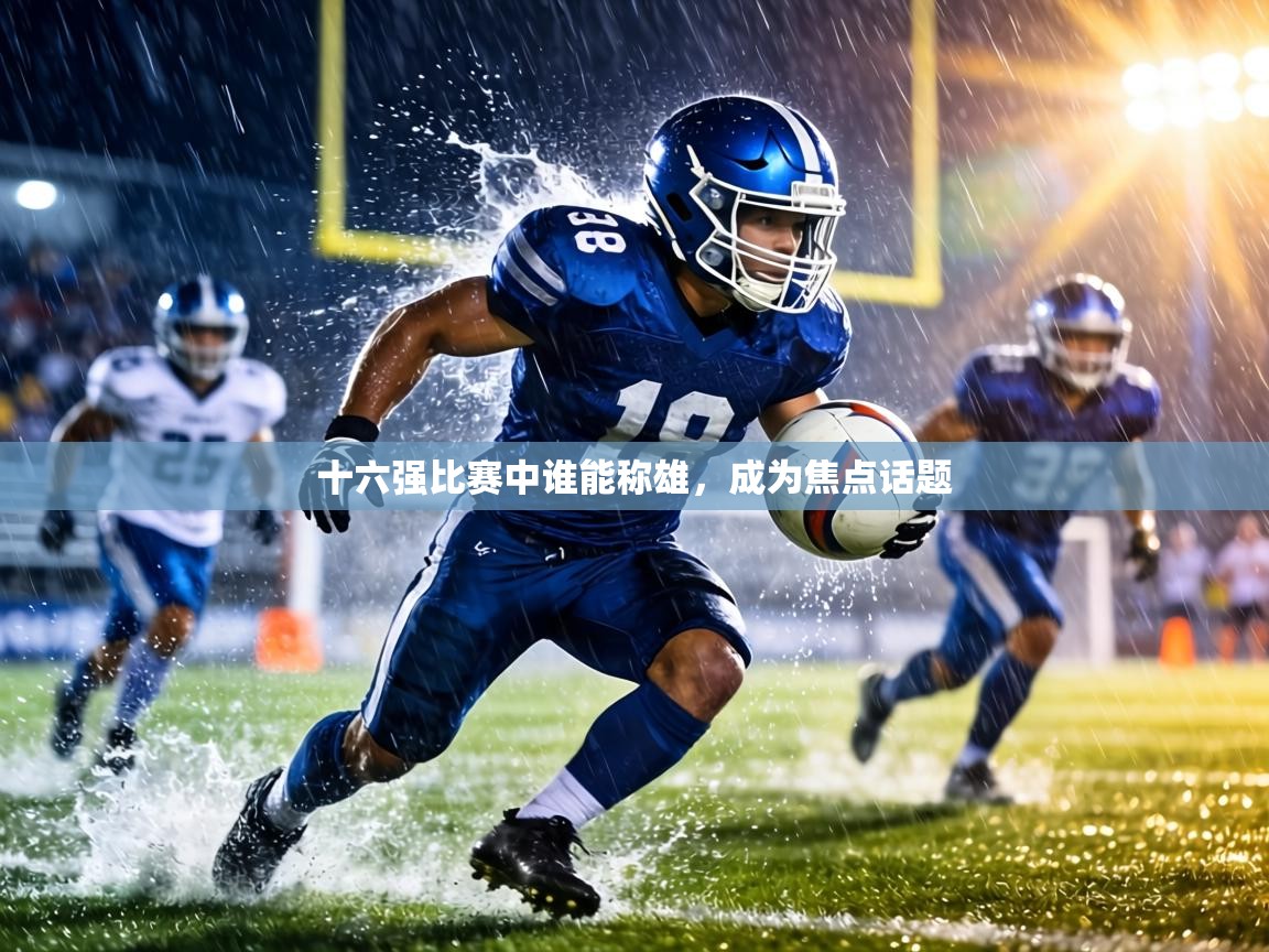 十六强比赛中谁能称雄，成为焦点话题  第1张