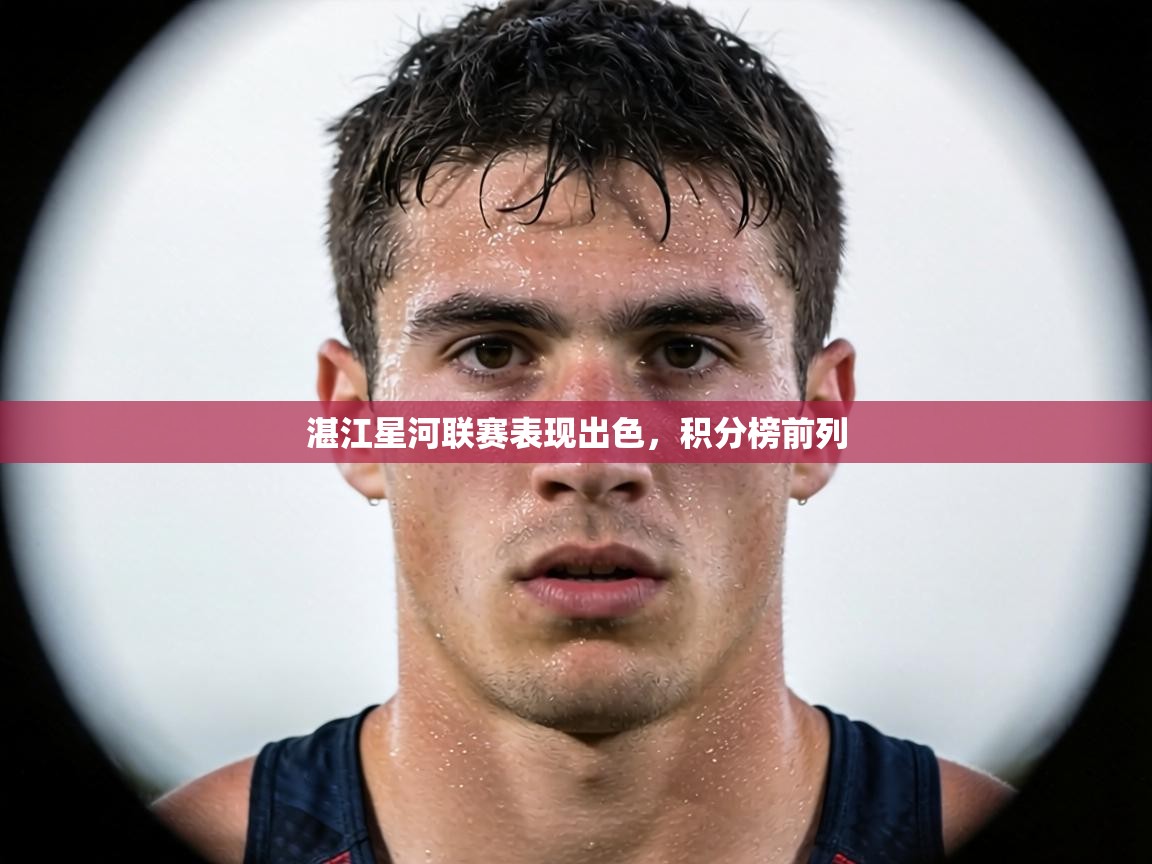 湛江星河联赛表现出色，积分榜前列  第1张